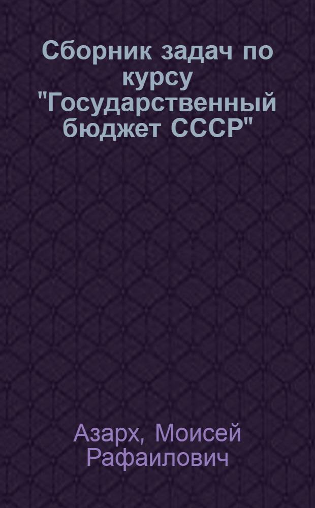 Сборник задач по курсу "Государственный бюджет СССР" : Для вузов по спец. "Финансы и кредит"