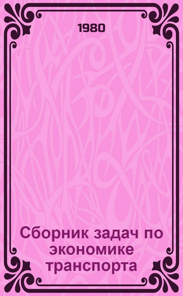 Сборник задач по экономике транспорта : Для вузов ж.-д. трансп