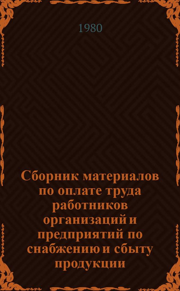 Сборник материалов по оплате труда работников организаций и предприятий по снабжению и сбыту продукции, научных и других организаций системы Госснаба СССР : По состоянию на 01.01.79