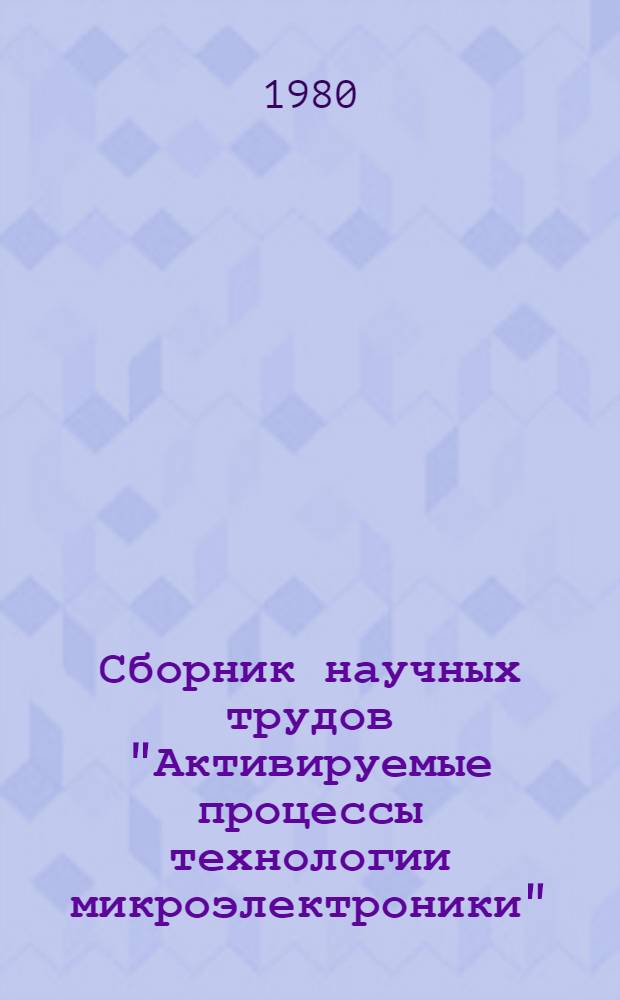 Сборник научных трудов "Активируемые процессы технологии микроэлектроники"