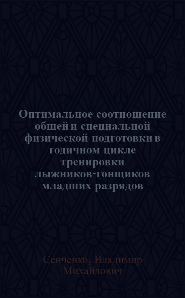Оптимальное соотношение общей и специальной физической подготовки в годичном цикле тренировки лыжников-гонщиков младших разрядов : Метод. рекомендации для студентов ин-тов физ. культуры