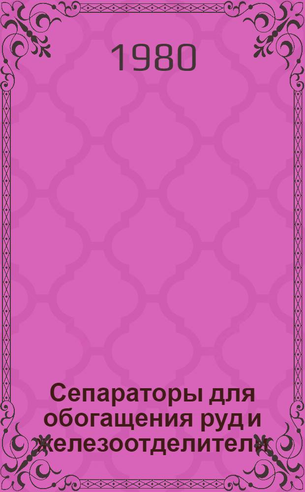 Сепараторы для обогащения руд и железоотделители : Каталог техн. информ. : Шифр 1-13-80