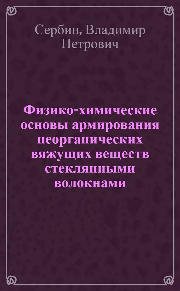 Физико-химические основы армирования неорганических вяжущих веществ стеклянными волокнами : Автореф. дис. на соиск. учен. степ. д-ра техн. наук : (05.17.11)