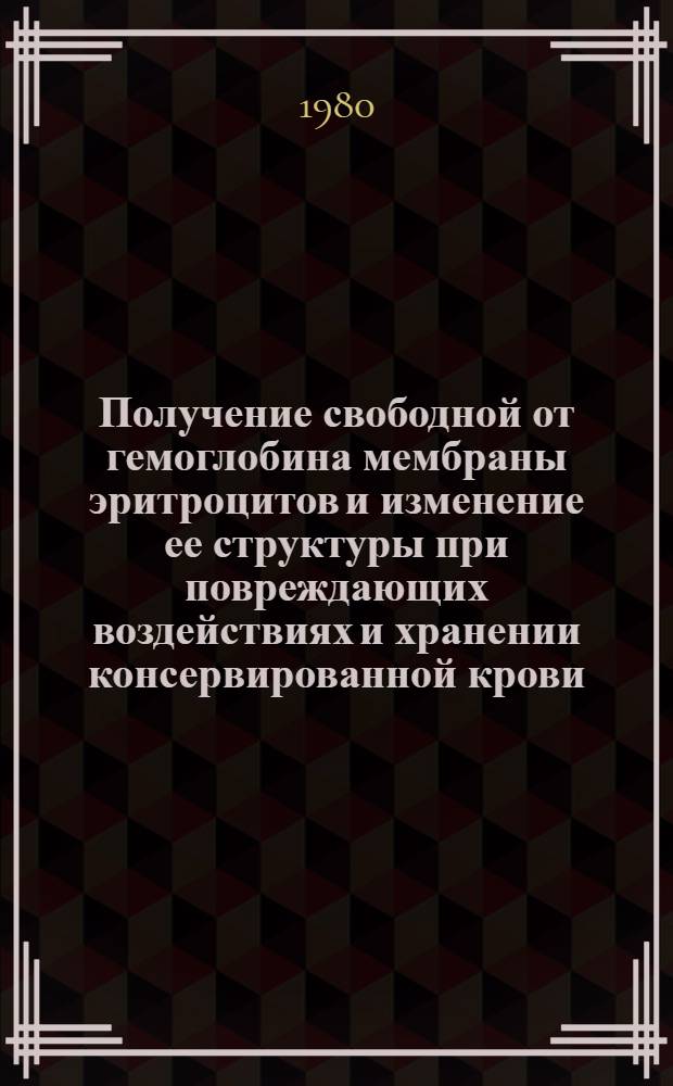 Получение свободной от гемоглобина мембраны эритроцитов и изменение ее структуры при повреждающих воздействиях и хранении консервированной крови : Автореф. дис. на соиск. учен. степ. канд. биол. наук : (03.00.04)