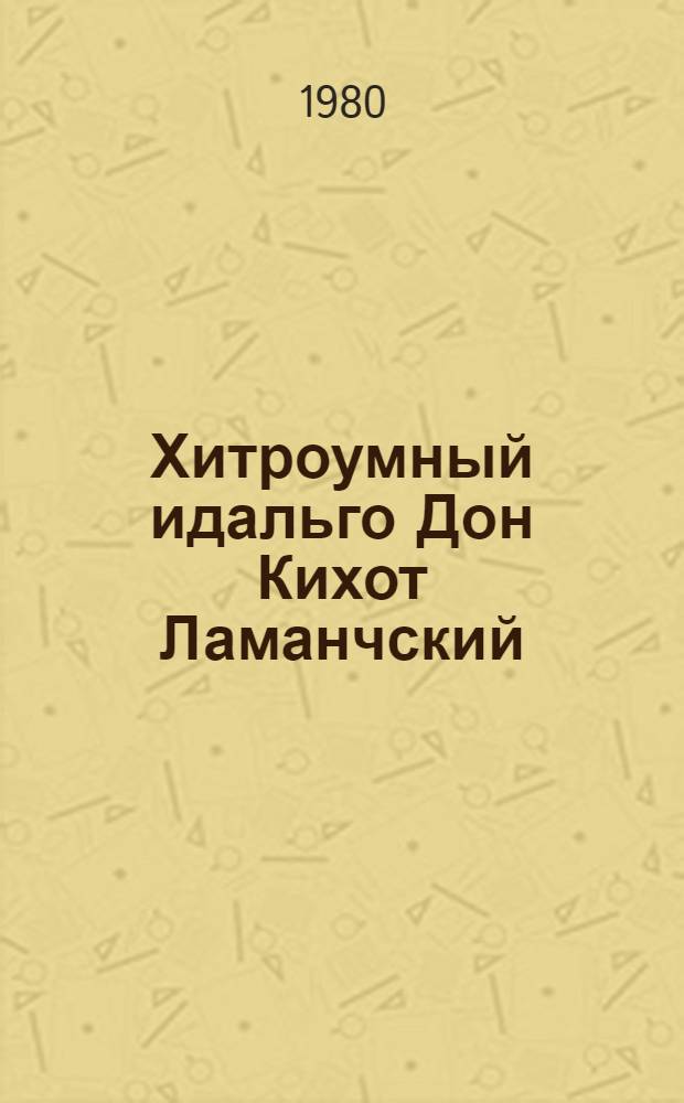 Хитроумный идальго Дон Кихот Ламанчский : Роман : Сокр. пер. с исп. Тартюф Мещанин во дворянстве : Комедии Пер. с фр