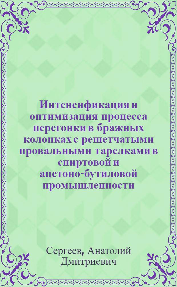 Интенсификация и оптимизация процесса перегонки в бражных колонках с решетчатыми провальными тарелками в спиртовой и ацетоно-бутиловой промышленности : Автореф. дис. на соиск. учен. степ. канд. техн. наук : (05.18.12)