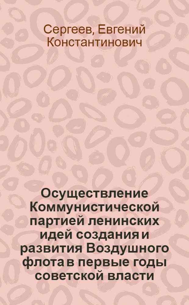 Осуществление Коммунистической партией ленинских идей создания и развития Воздушного флота в первые годы советской власти (1917-1922 гг.) : Автореф. дис. на соиск. учен. степ. к. и. н