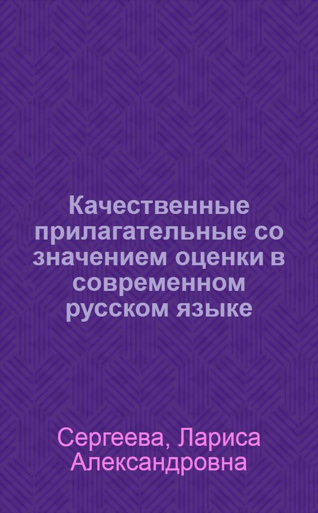 Качественные прилагательные со значением оценки в современном русском языке : Автореф. дис. на соиск. учен. степ. канд. филол. наук : (10.02.01)