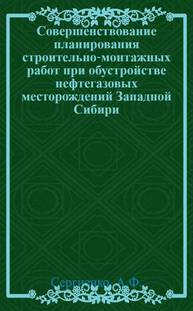 Совершенствование планирования строительно-монтажных работ при обустройстве нефтегазовых месторождений Западной Сибири : Науч.-техн. обзор