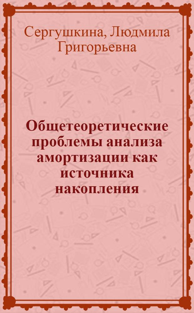 Общетеоретические проблемы анализа амортизации как источника накопления : Автореф. дис. на соиск. учен. степ. канд. экон. наук : (08.00.01)