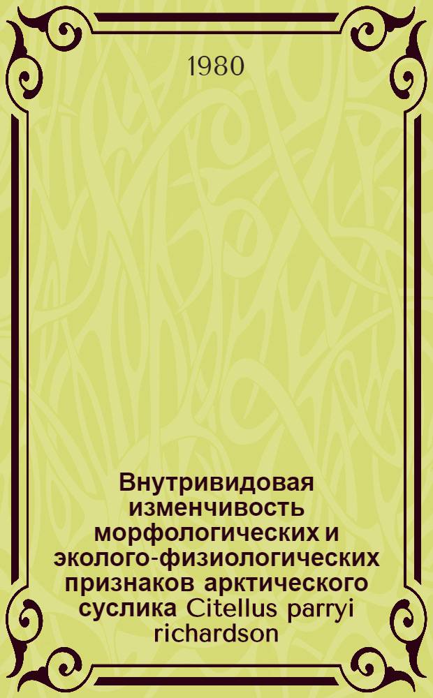 Внутривидовая изменчивость морфологических и эколого-физиологических признаков арктического суслика Citellus parryi richardson : Автореф. дис. на соиск. учен. степ. канд. биол. наук : (03.00.08)