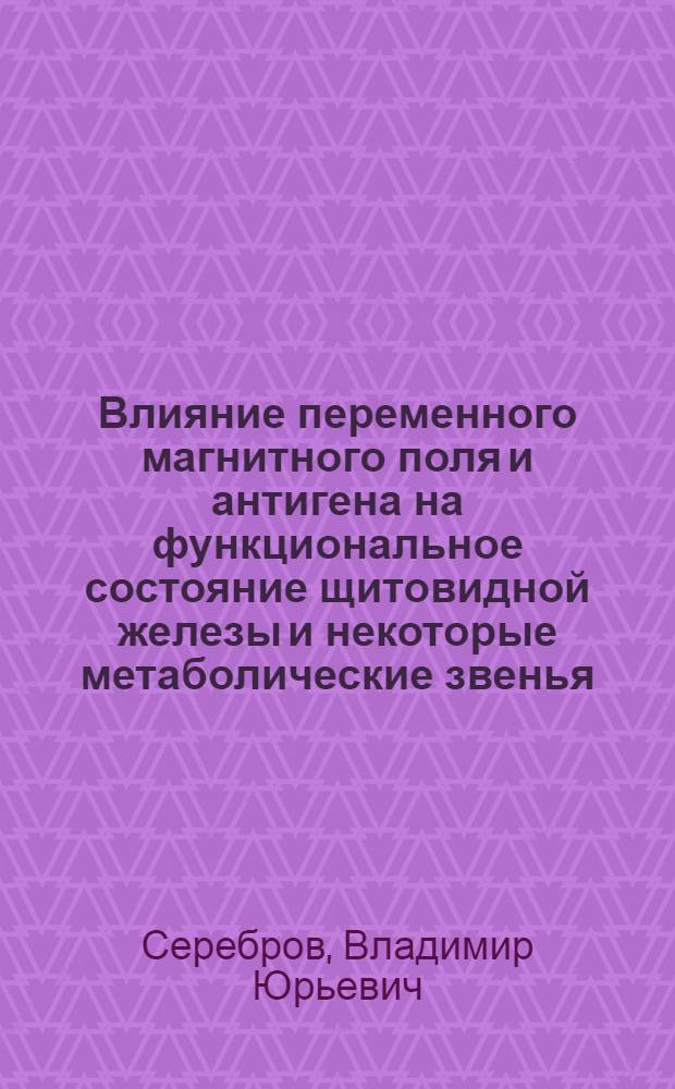 Влияние переменного магнитного поля и антигена на функциональное состояние щитовидной железы и некоторые метаболические звенья, чувствительные к тиреоидным гормонам : Автореф. дис. на соиск. учен. степ. канд. мед. наук : (03.00.04)