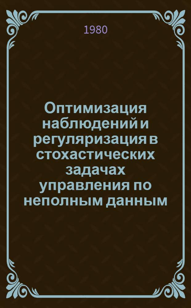 Оптимизация наблюдений и регуляризация в стохастических задачах управления по неполным данным : Автореф. дис. на соиск. учен. степ. канд. физ.-мат. наук : (05.13.02)