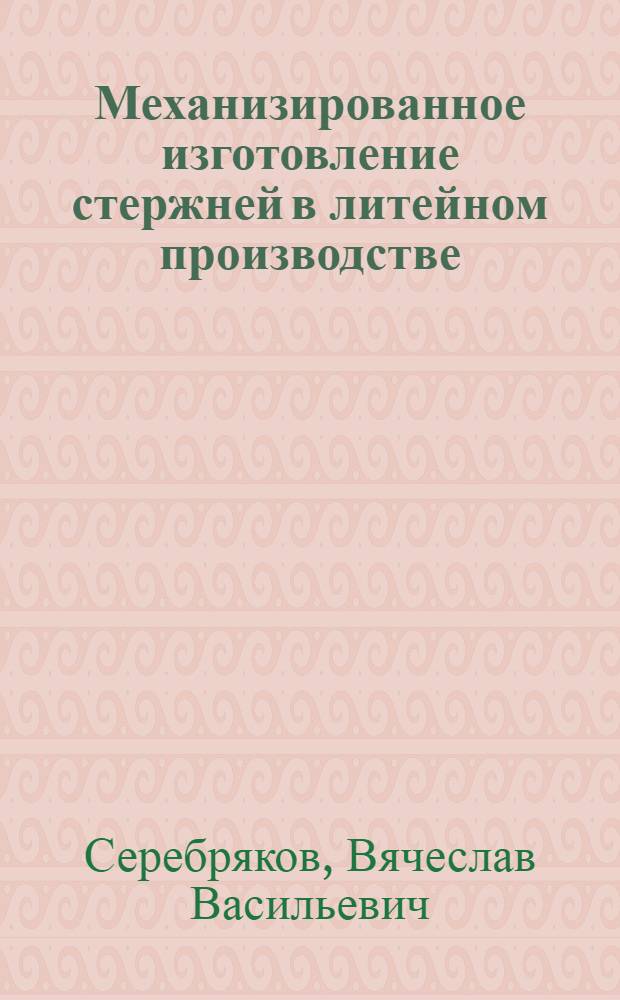 Механизированное изготовление стержней в литейном производстве : Учеб. пособие для подгот. рабочих на пр-ве