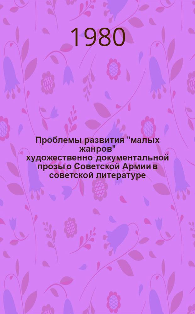 Проблемы развития "малых жанров" художественно-документальной прозы о Советской Армии в советской литературе (50-70-е годы) : Автореф. дис. на соиск. учен. степ. канд. филол. наук : (10.01.02)