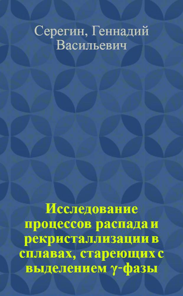 Исследование процессов распада и рекристаллизации в сплавах, стареющих с выделением γ-фазы (Ni₃(Al,Ti)) : Автореф. дис. на соиск. учен. степ. канд. физ.-мат. наук : (01.04.07)