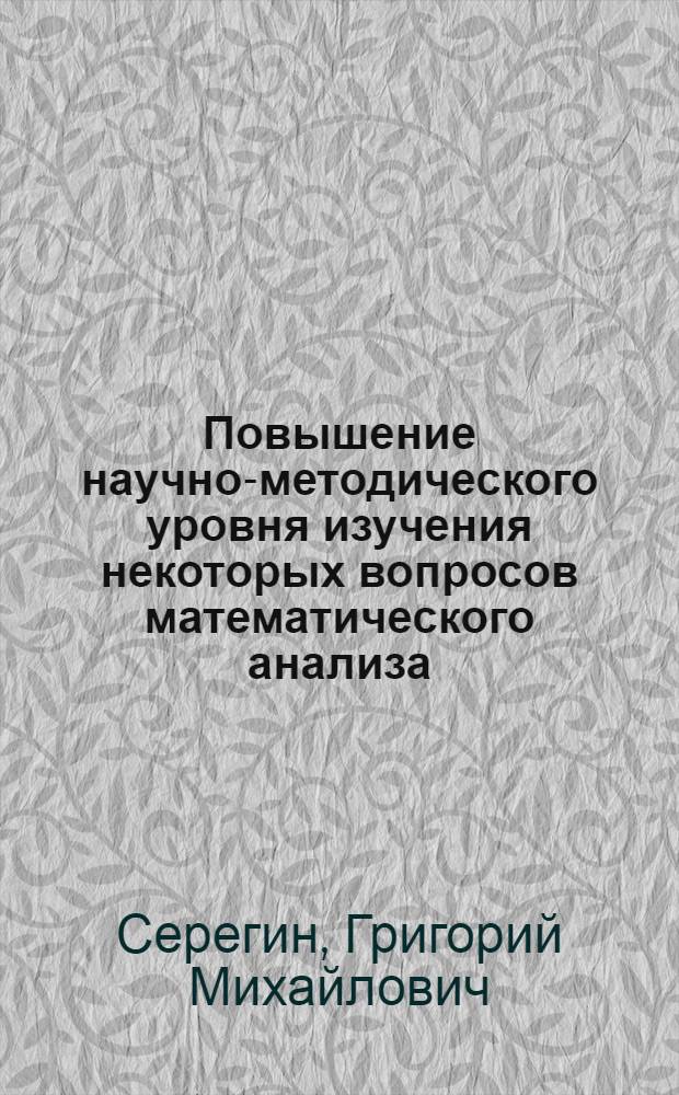 Повышение научно-методического уровня изучения некоторых вопросов математического анализа : (Учеб. метод. рекомендации для студентов пединститута)