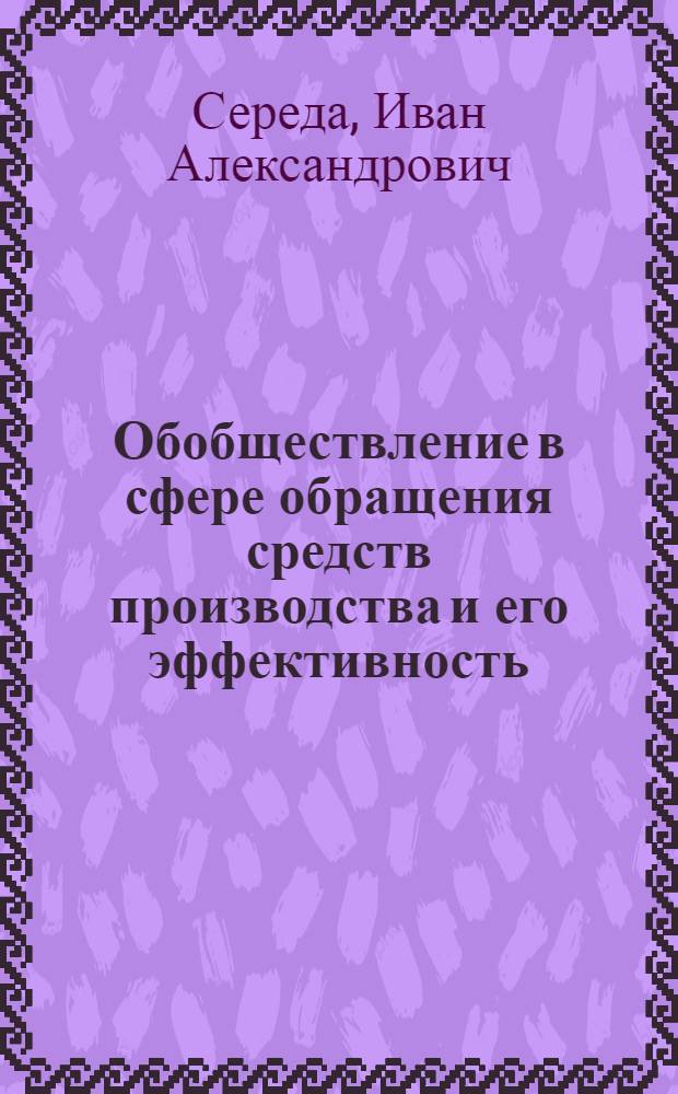 Обобществление в сфере обращения средств производства и его эффективность : Автореф. дис. на соиск. учен. степ. канд. экон. наук : (08.00.01)