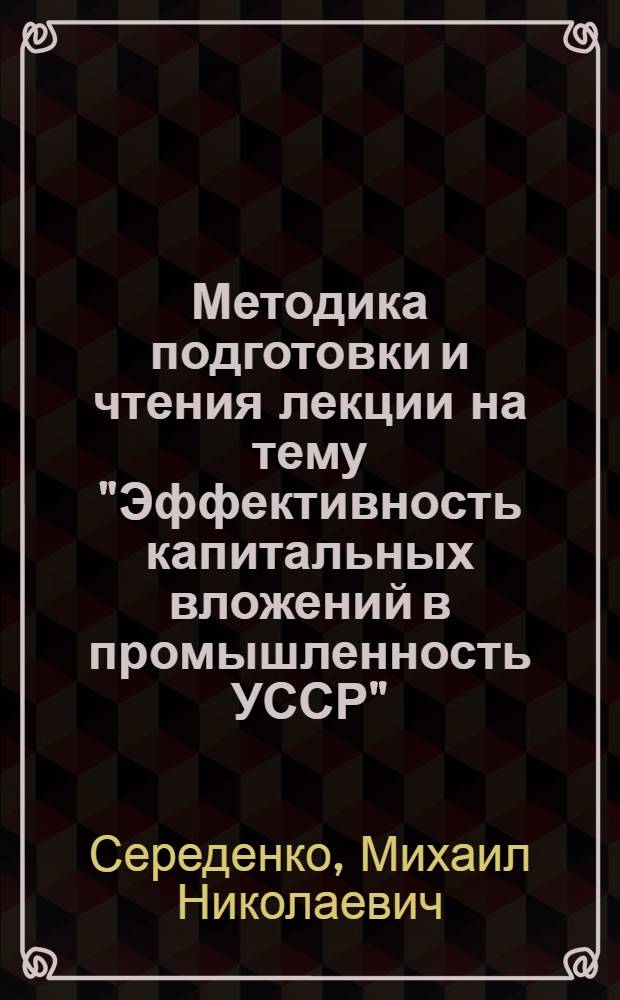 Методика подготовки и чтения лекции на тему "Эффективность капитальных вложений в промышленность УССР"