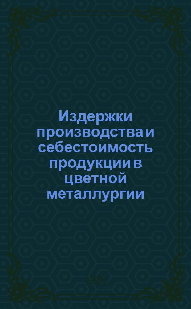 Издержки производства и себестоимость продукции в цветной металлургии : Кн. и журн. лит. на рус. и иностр. яз. за 1976-1980 гг