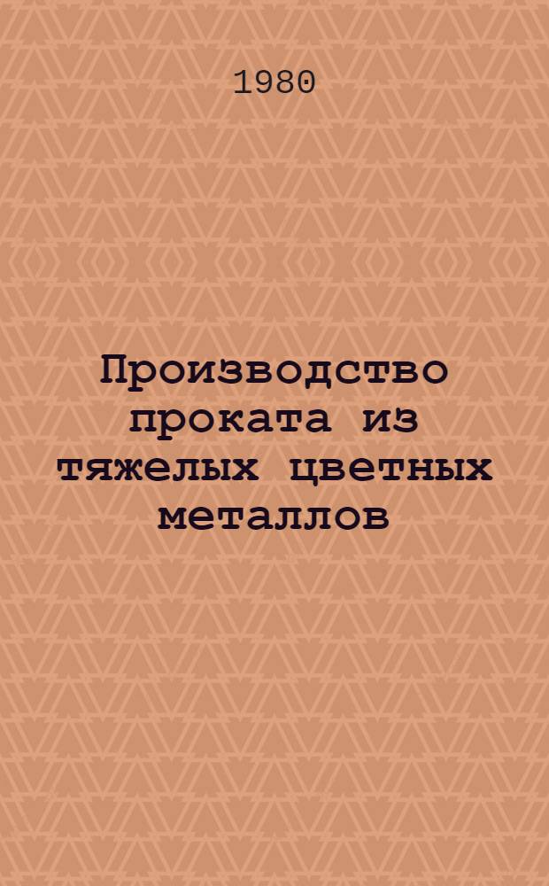Производство проката из тяжелых цветных металлов : Кн., журн. и пат. лит. на рус. и иностр. яз