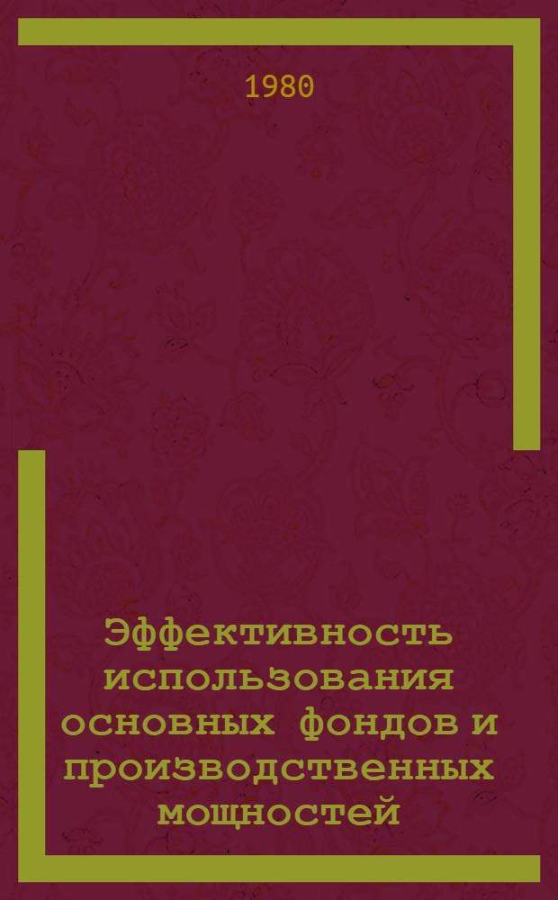 Эффективность использования основных фондов и производственных мощностей : Кн. и журн. лит. на рус. и иностр. яз. за 1977-1980 гг