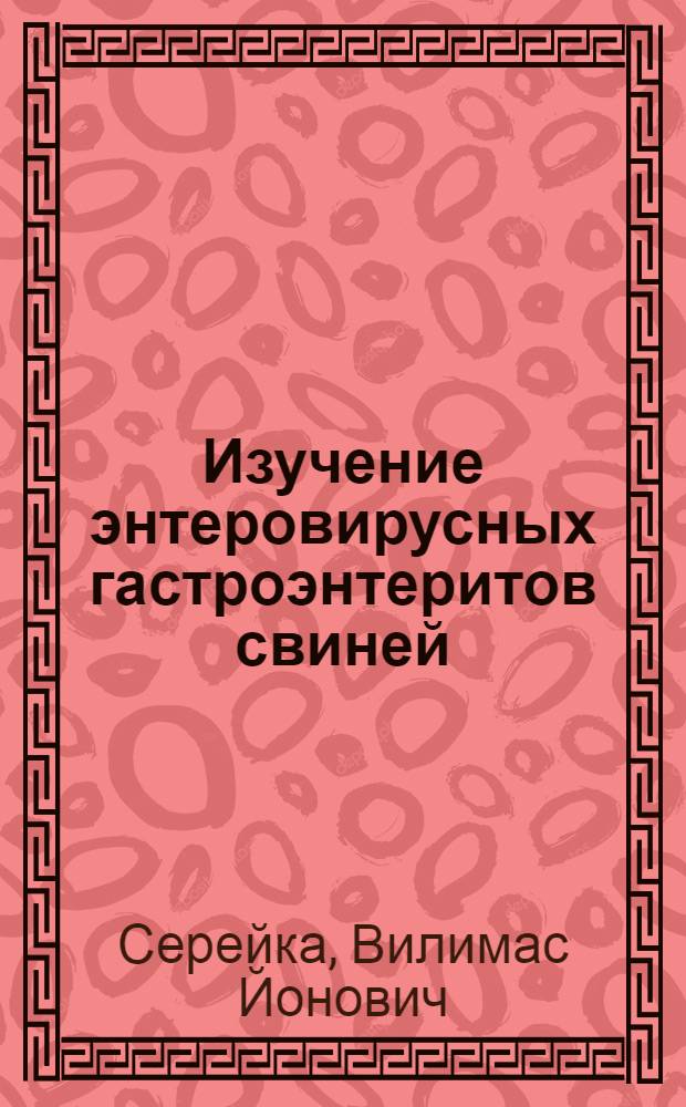 Изучение энтеровирусных гастроэнтеритов свиней (в Литовской ССР) : Автореф. дис. на соиск. учен. степ. канд. вет. наук : (16.00.03)