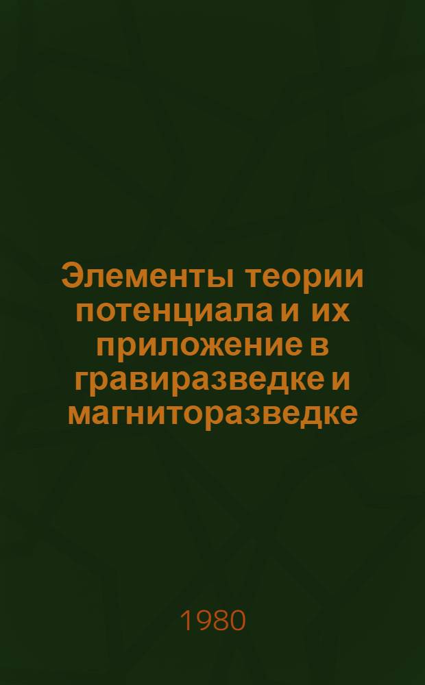 Элементы теории потенциала и их приложение в гравиразведке и магниторазведке : Учеб. пособие по курсу "Теория потенциала" для студентов спец. 0105 "Геофиз. методы поисков и разведки месторождений полез. ископаемых" специализации "Структур. (полевая) геофизика"