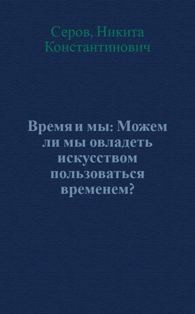 Время и мы : Можем ли мы овладеть искусством пользоваться временем?