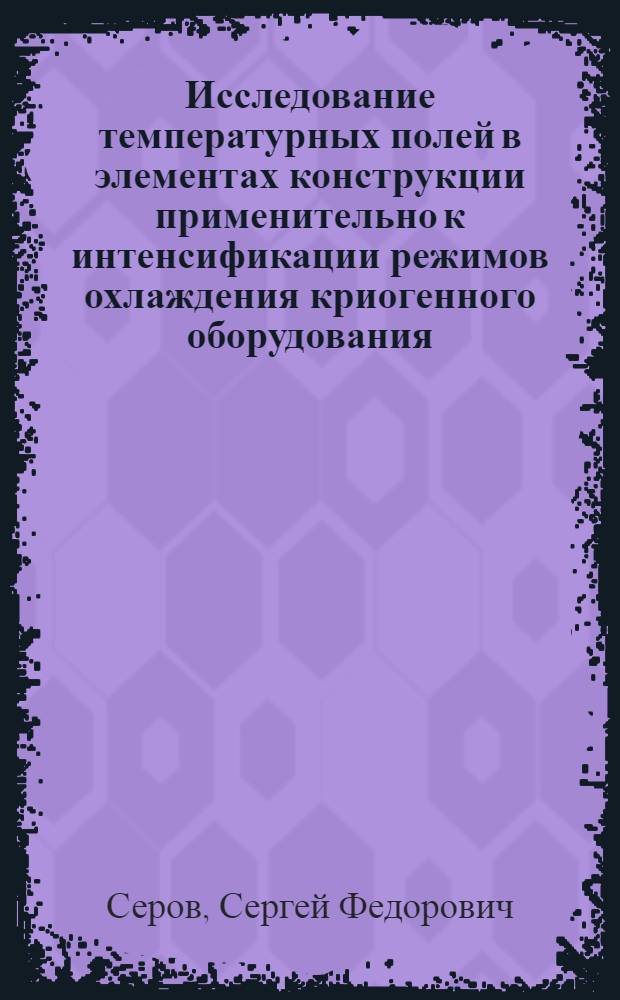 Исследование температурных полей в элементах конструкции применительно к интенсификации режимов охлаждения криогенного оборудования : Автореф. дис. на соиск. учен. степ. канд. техн. наук : (05.04.03)