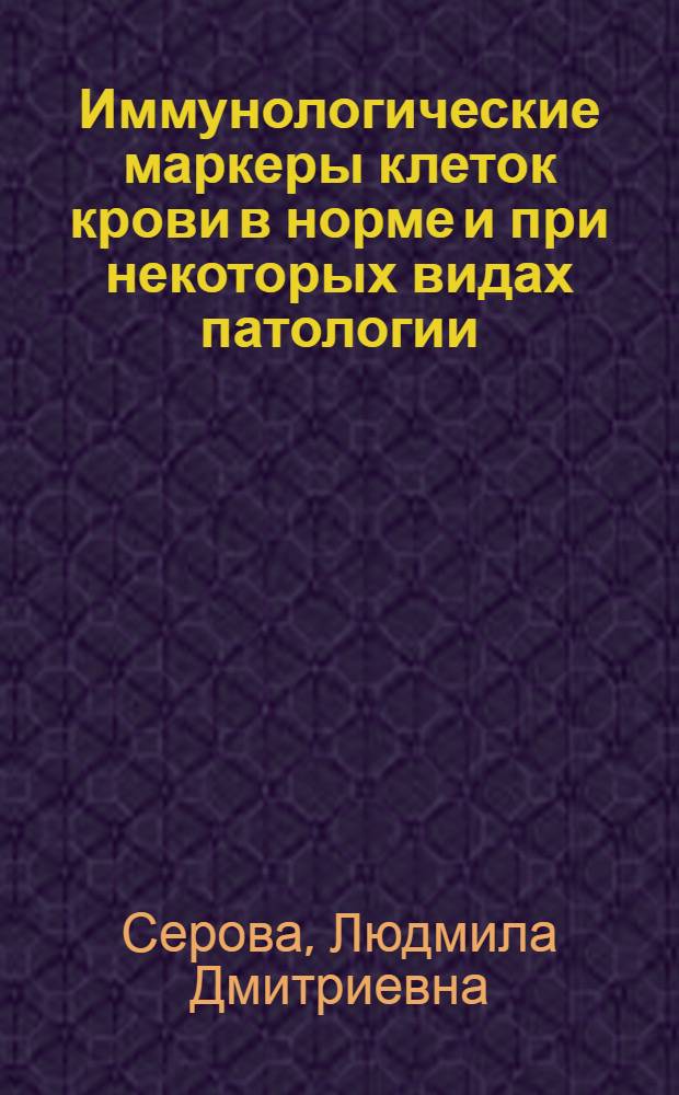 Иммунологические маркеры клеток крови в норме и при некоторых видах патологии : Автореф. дис. на соиск. учен. степ. д-ра мед. наук : (14.00.29; 14.00.36)