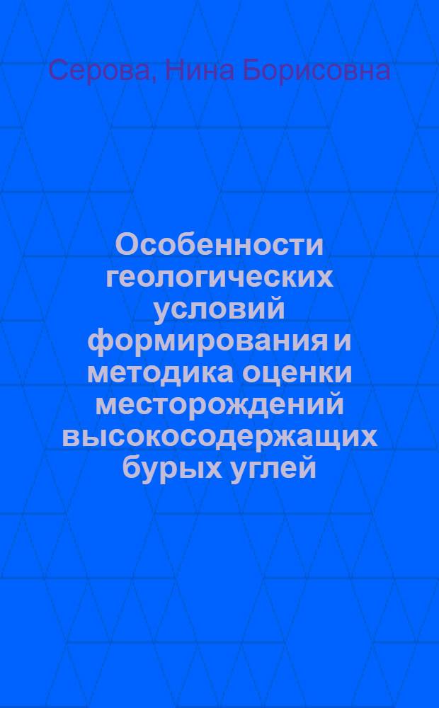 Особенности геологических условий формирования и методика оценки месторождений высокосодержащих бурых углей : Автореф. дис. на соиск. учен. степ. канд. геол.-минерал. наук : (04.00.16)