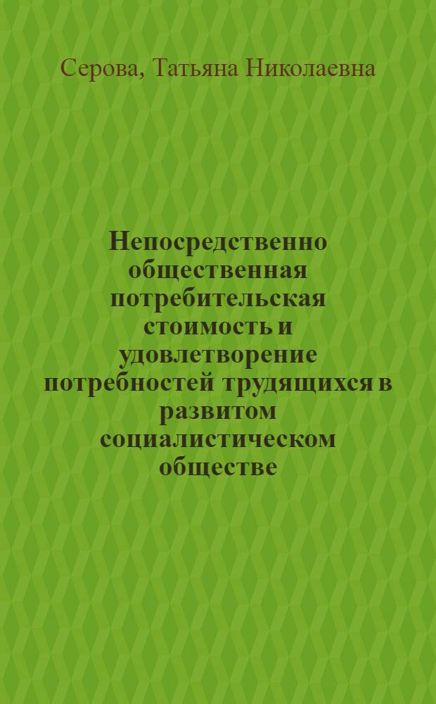 Непосредственно общественная потребительская стоимость и удовлетворение потребностей трудящихся в развитом социалистическом обществе : Автореф. дис. на соиск. учен. степ. канд. экон. наук : (08.040.01)