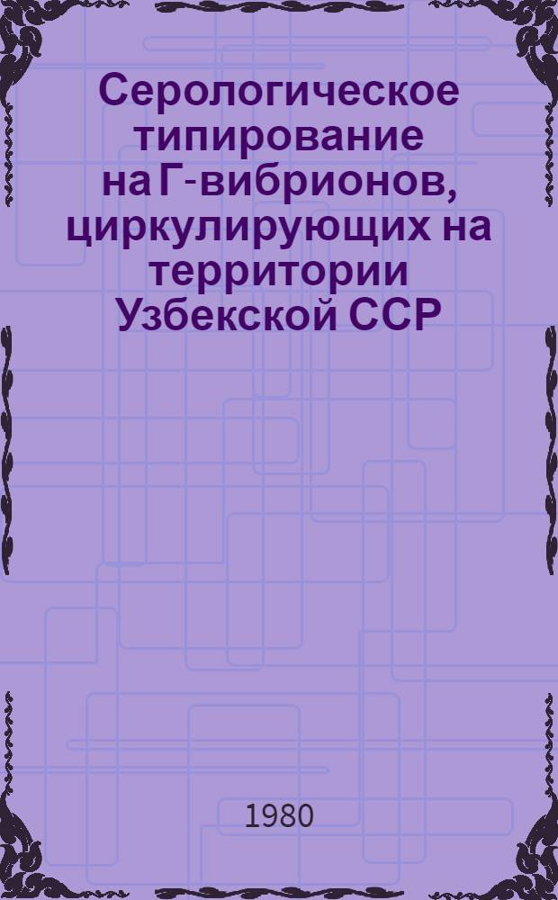 Серологическое типирование на Г-вибрионов, циркулирующих на территории Узбекской ССР : Метод. рекомендации