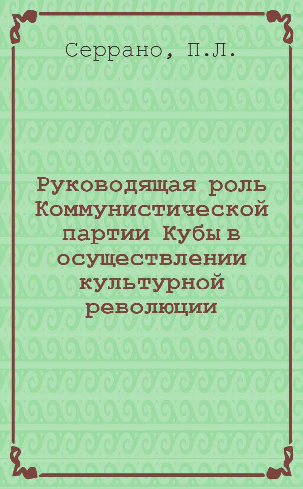 Руководящая роль Коммунистической партии Кубы в осуществлении культурной революции : Автореф. дис. на соиск. учен. степ. канд. ист. наук : (07.00.04)