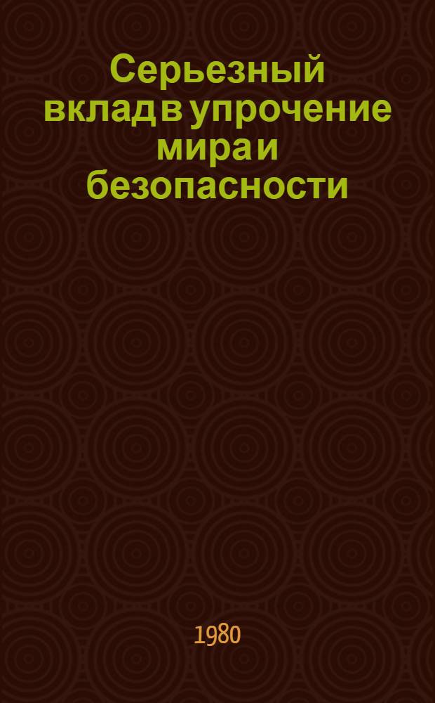 Серьезный вклад в упрочение мира и безопасности : Визит Федер. канцлера ФРГ Г. Шмидта и зам. Федер. канцлера, Федер. министра иностр. дел ФРГ Г.Д. Геншера в Сов. Союз 30 июня - 1 июля 1980 г. : Документы и материалы