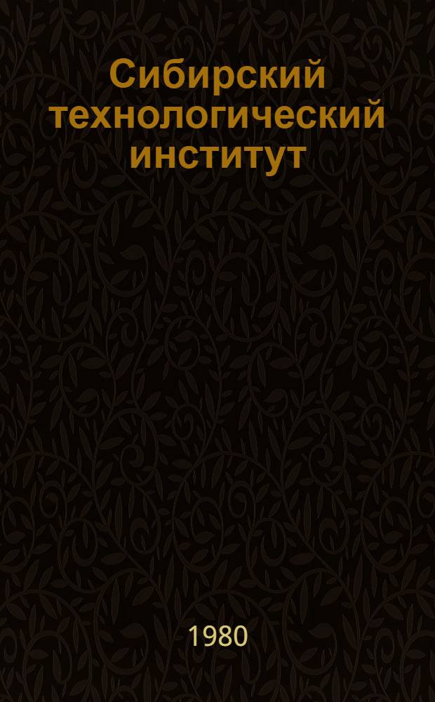 Сибирский технологический институт : 1930-1980 : Очерк истории