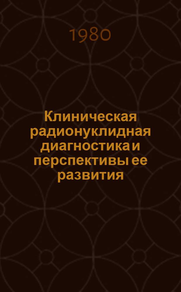 Клиническая радионуклидная диагностика и перспективы ее развития : Лекция