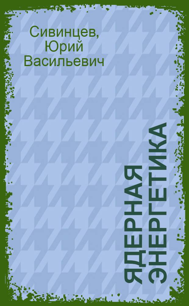 Ядерная энергетика : (Вчера, сегодня, завтра)
