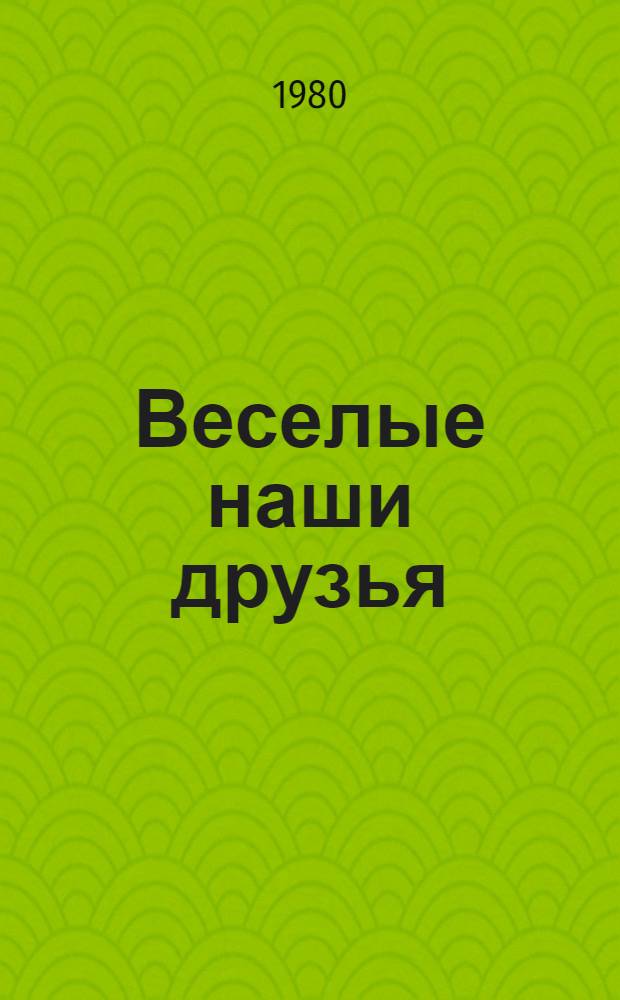 Веселые наши друзья : Очерки о юморе в сов. лит. для детей