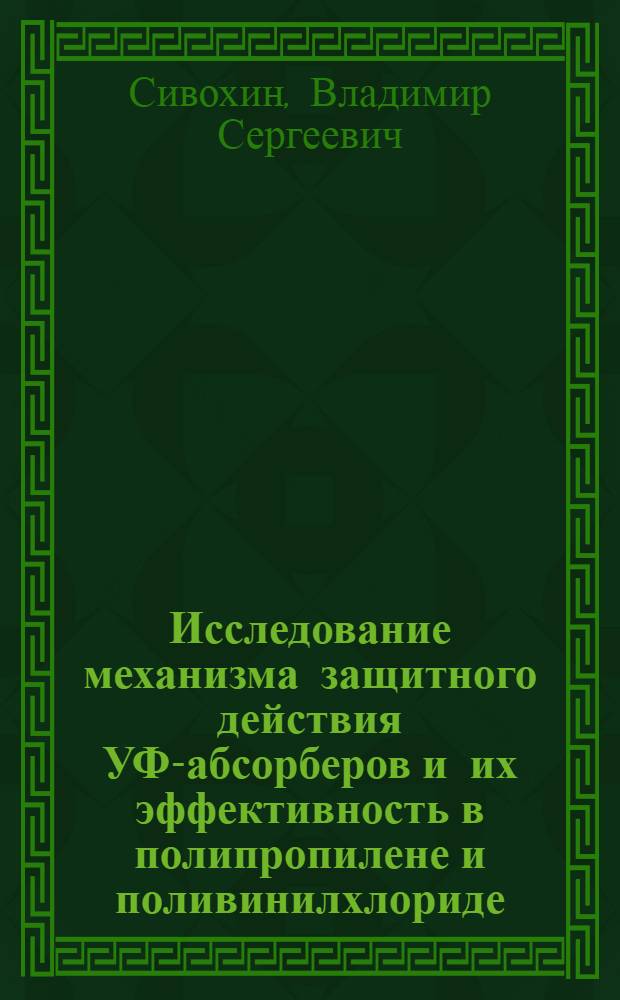 Исследование механизма защитного действия УФ-абсорберов и их эффективность в полипропилене и поливинилхлориде : Автореф. дис. на соиск. учен. степ. канд. хим. наук : (02.00.06)