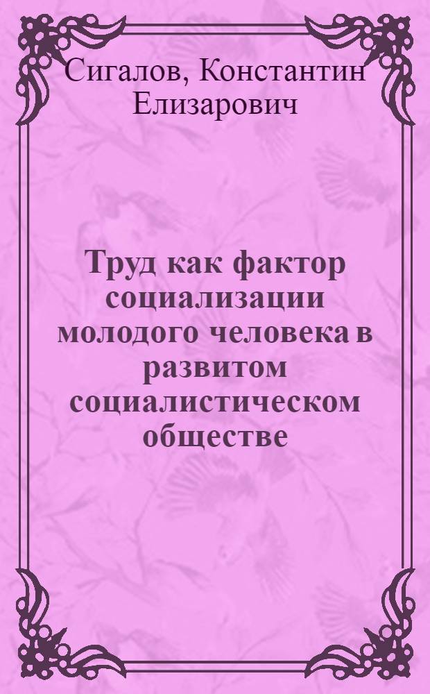 Труд как фактор социализации молодого человека в развитом социалистическом обществе : Автореф. дис. на соиск. учен. степ. канд. филос. наук : (09.00.01)