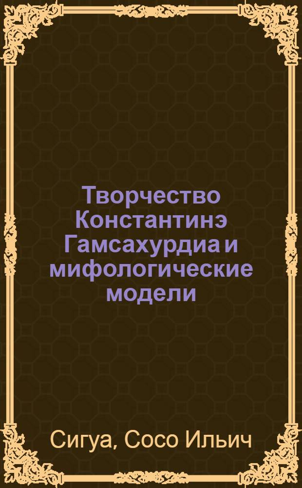 Творчество Константинэ Гамсахурдиа и мифологические модели : Автореф. дис. на соиск. учен. степ. д-ра филол. наук : (10.01.02)