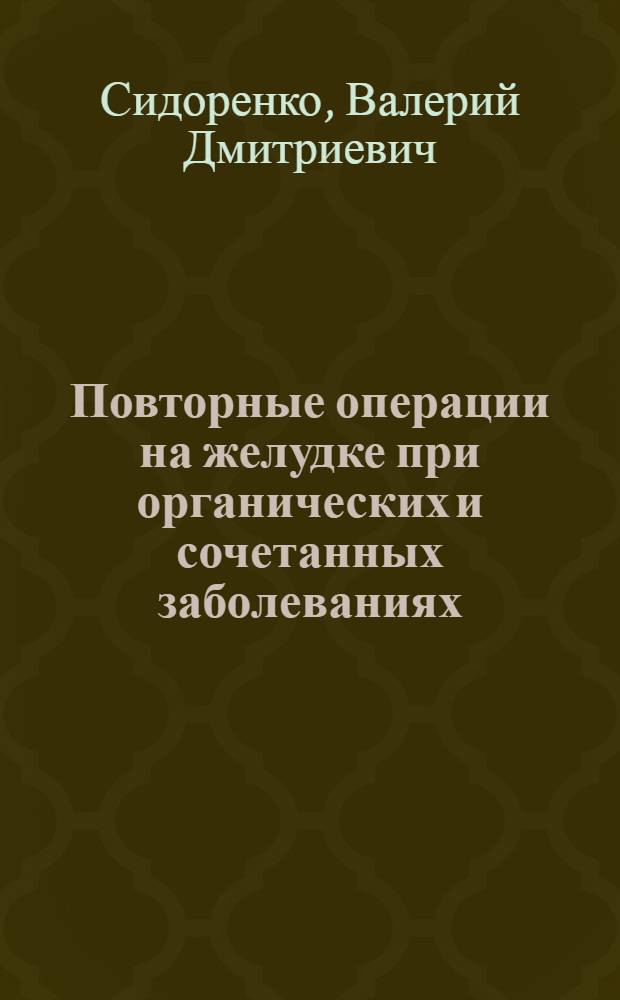 Повторные операции на желудке при органических и сочетанных заболеваниях : Автореф. дис. на соиск. учен. степ. д-ра мед. наук : (14.00.27)