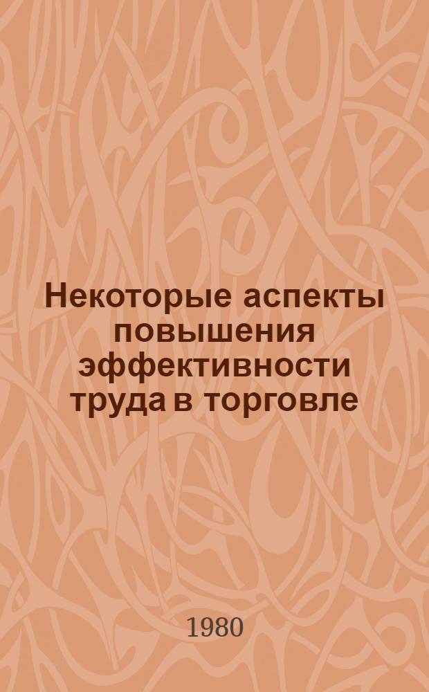 Некоторые аспекты повышения эффективности труда в торговле : В помощь лектору