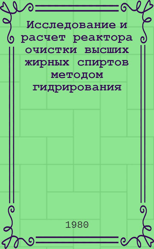 Исследование и расчет реактора очистки высших жирных спиртов методом гидрирования : Автореф. дис. на соиск. учен. степ. канд. техн. наук : (05.17.08)