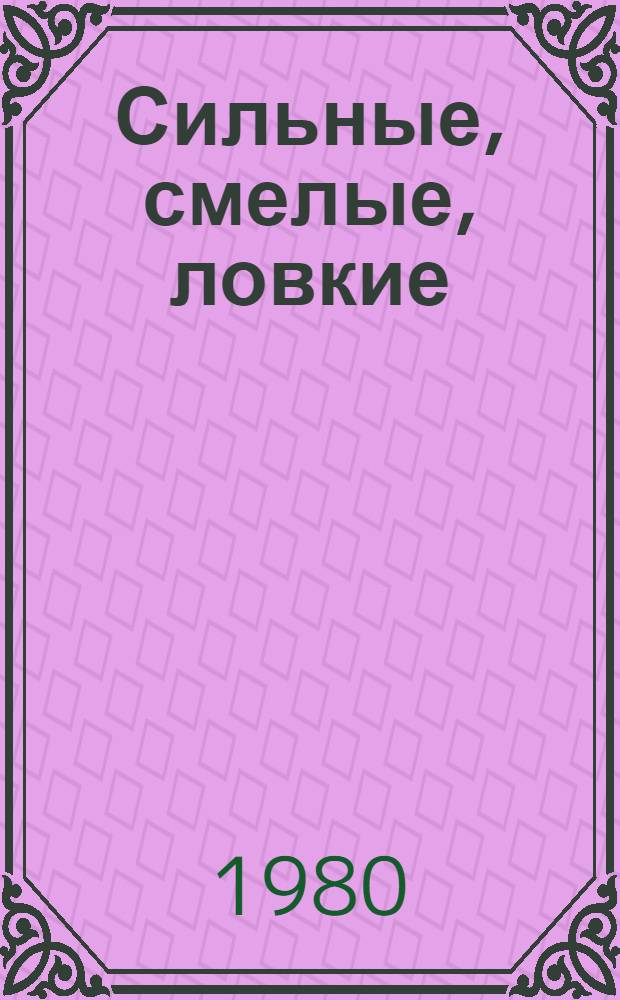 Сильные, смелые, ловкие : (Метод. рекомендации отряд. вожатому, физкультур. руководителю по организации спорт. игр в отряде пионер. лагеря)