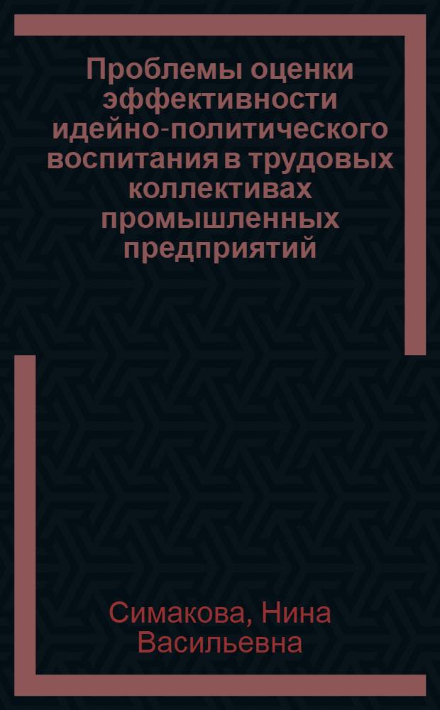 Проблемы оценки эффективности идейно-политического воспитания в трудовых коллективах промышленных предприятий : Автореф. дис. на соиск. учен. степ. канд. филос. наук : (09.00.09)