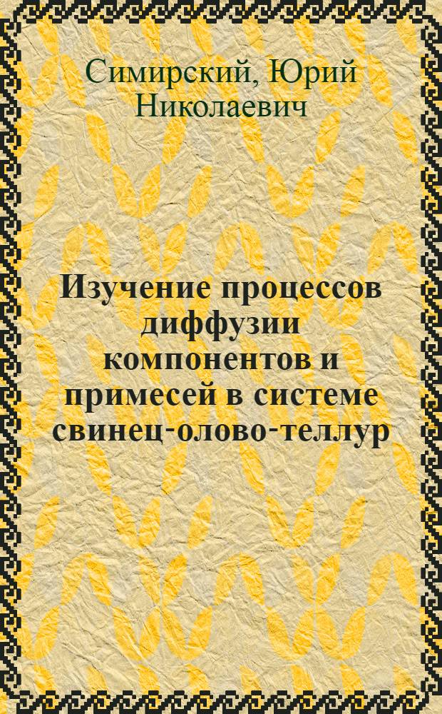 Изучение процессов диффузии компонентов и примесей в системе свинец-олово-теллур : Автореф. дис. на соиск. учен. степ. канд. хим. наук : (02.00.01)