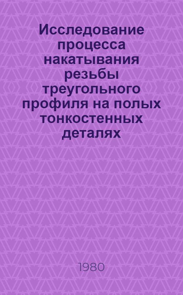 Исследование процесса накатывания резьбы треугольного профиля на полых тонкостенных деталях : Автореф. дис. на соиск. учен. степ. канд. техн. наук : (05.02.08)